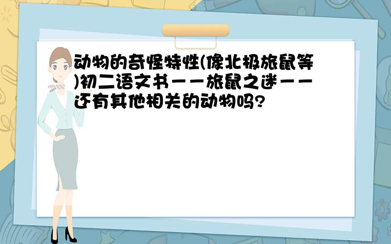 动物的奇怪特性(像北极旅鼠等)初二语文书－－旅鼠之迷－－还有其他相关的动物吗?