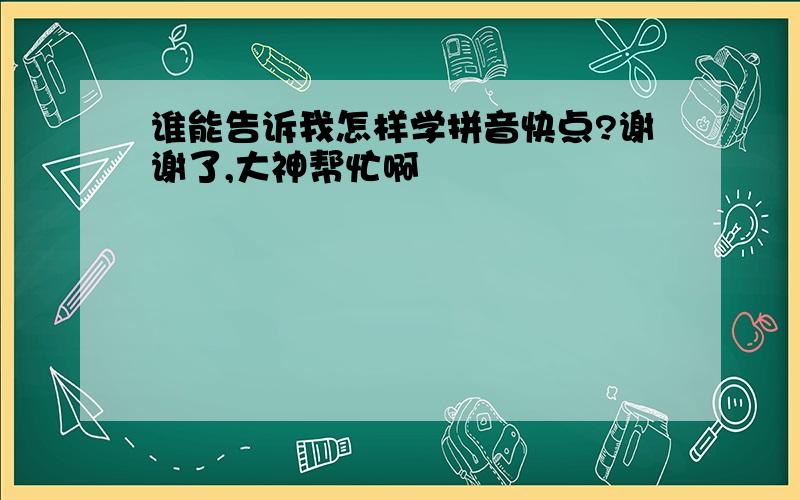 谁能告诉我怎样学拼音快点?谢谢了,大神帮忙啊