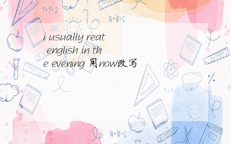 i usually reat english in the evening 用now改写