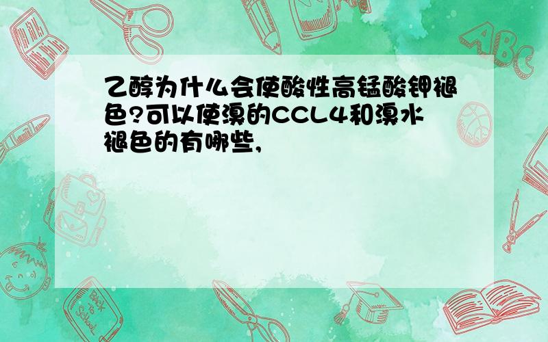 乙醇为什么会使酸性高锰酸钾褪色?可以使溴的CCL4和溴水褪色的有哪些,