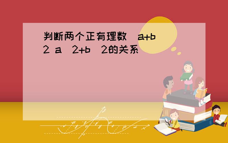 判断两个正有理数(a+b)^2 a^2+b^2的关系