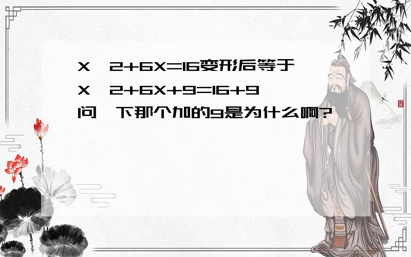 X^2+6X=16变形后等于X^2+6X+9=16+9 问一下那个加的9是为什么啊?