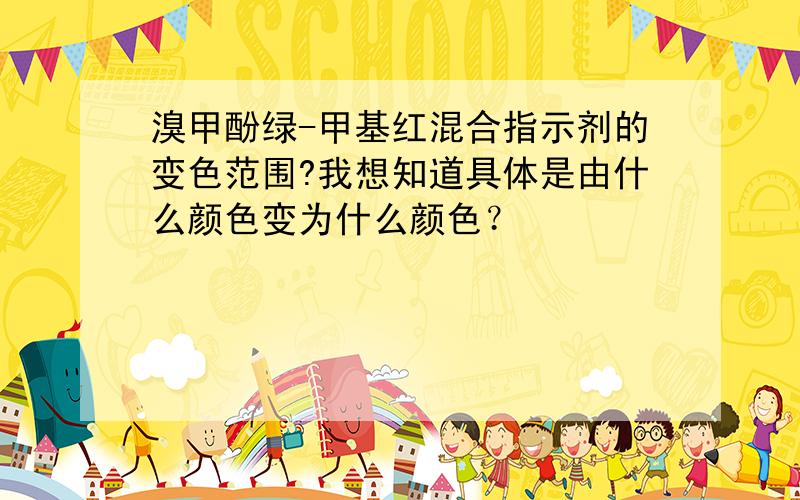 溴甲酚绿-甲基红混合指示剂的变色范围?我想知道具体是由什么颜色变为什么颜色？