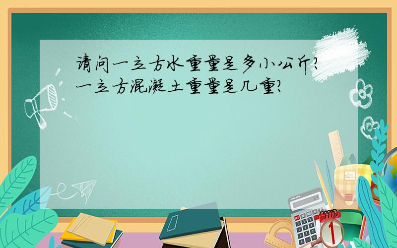 请问一立方水重量是多小公斤?一立方混凝土重量是几重?