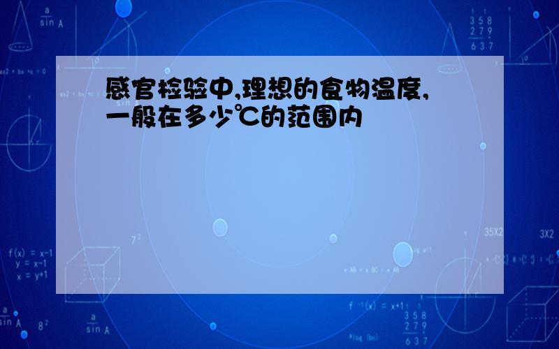 感官检验中,理想的食物温度,一般在多少℃的范围内