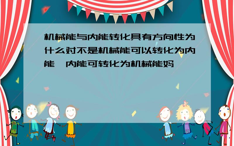 机械能与内能转化具有方向性为什么对不是机械能可以转化为内能,内能可转化为机械能妈