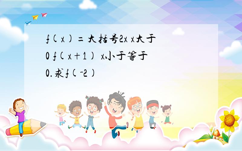 f(x)=大括号2x x大于0 f(x+1) x小于等于0.求f(-2)