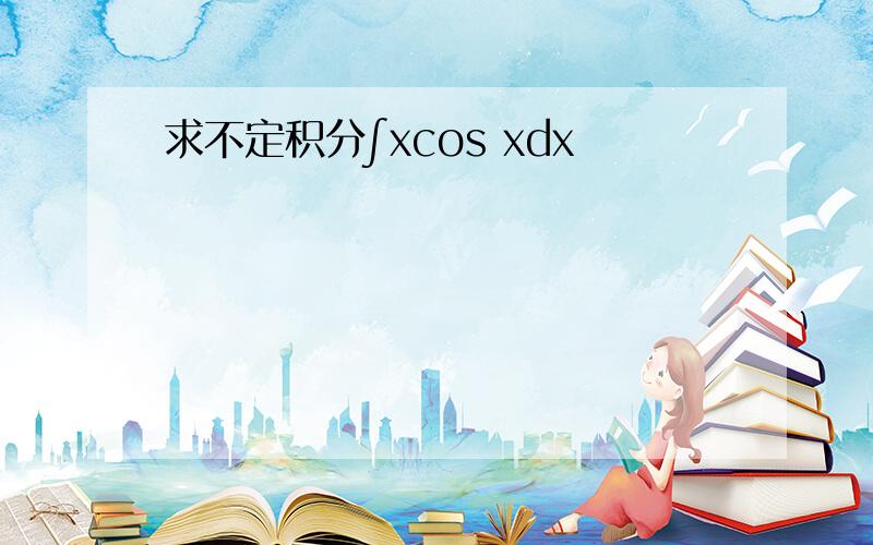 求不定积分∫xcos xdx