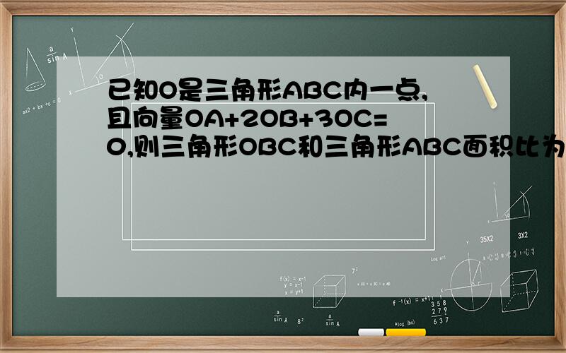 已知O是三角形ABC内一点,且向量OA+2OB+3OC=0,则三角形OBC和三角形ABC面积比为