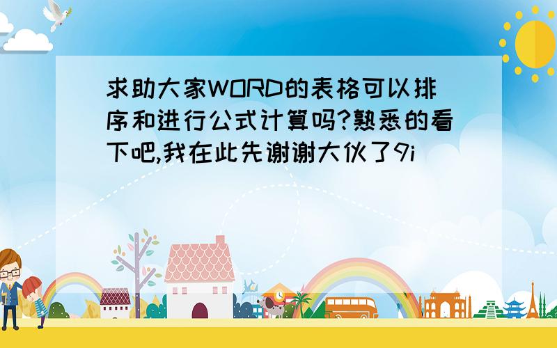 求助大家WORD的表格可以排序和进行公式计算吗?熟悉的看下吧,我在此先谢谢大伙了9i