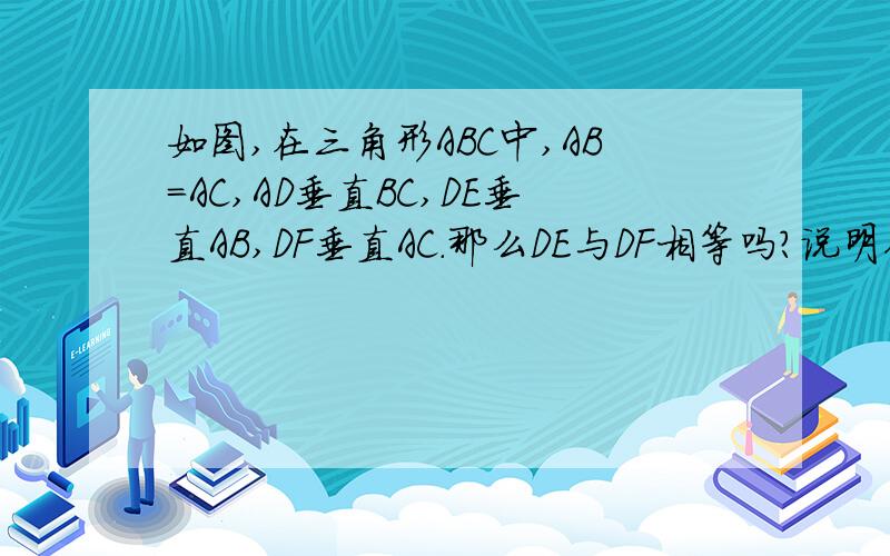 如图,在三角形ABC中,AB=AC,AD垂直BC,DE垂直AB,DF垂直AC.那么DE与DF相等吗?说明你的理由