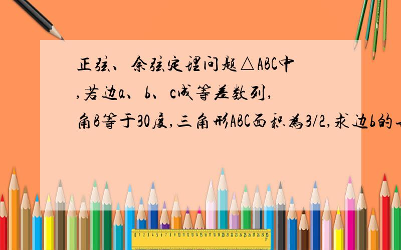 正弦、余弦定理问题△ABC中,若边a、b、c成等差数列,角B等于30度,三角形ABC面积为3/2,求边b的长.