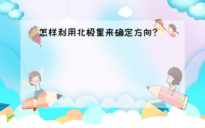 怎样利用北极星来确定方向?