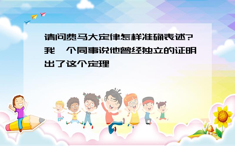 请问费马大定律怎样准确表述?我一个同事说他曾经独立的证明出了这个定理,