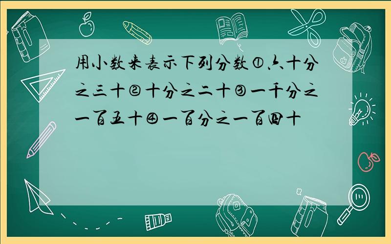 用小数来表示下列分数①六十分之三十②十分之二十③一千分之一百五十④一百分之一百四十