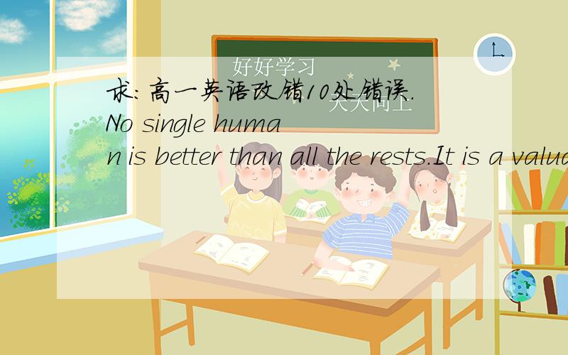 求：高一英语改错10处错误.No single human is better than all the rests.It is a valuable lesson 1.______to lose sometime,to be beaten by another person.Accept this,if 2.______you don't,you will damage your mental ang physical health.3.______