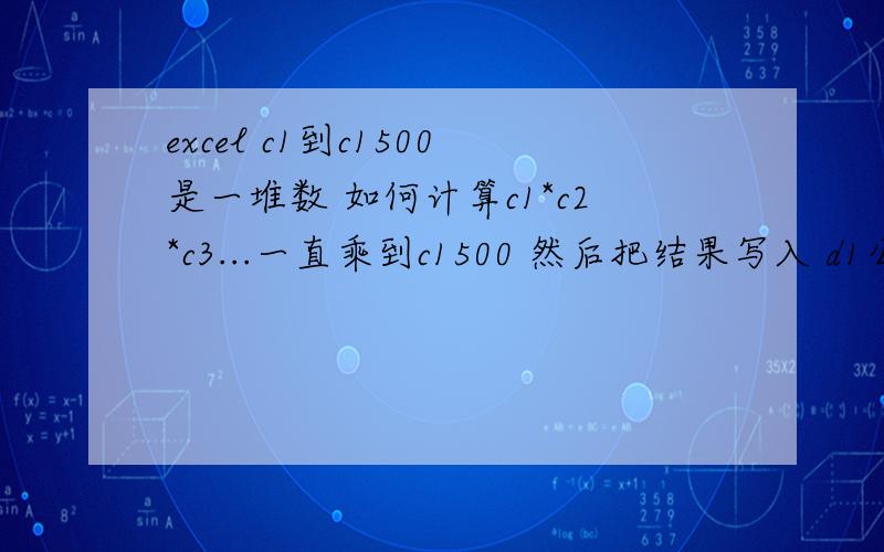 excel c1到c1500是一堆数 如何计算c1*c2*c3...一直乘到c1500 然后把结果写入 d1公式如何写?