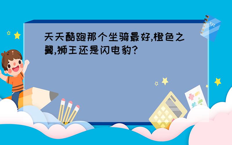 天天酷跑那个坐骑最好,橙色之翼,狮王还是闪电豹?