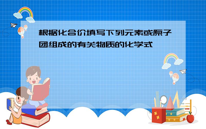 根据化合价填写下列元素或原子团组成的有关物质的化学式