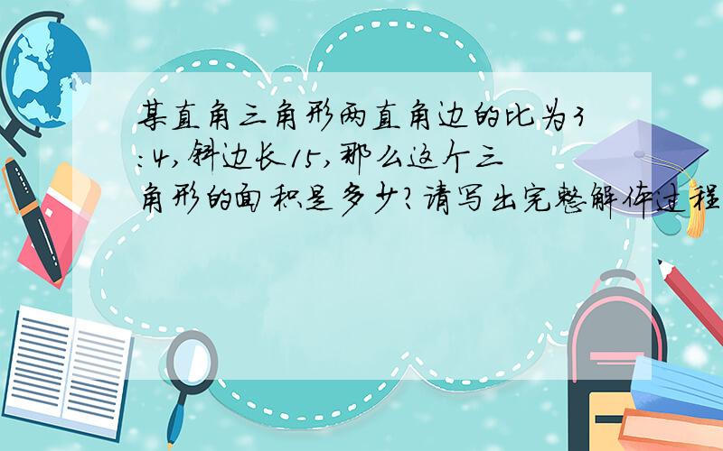 某直角三角形两直角边的比为3:4,斜边长15,那么这个三角形的面积是多少?请写出完整解体过程