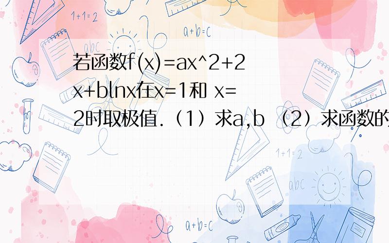 若函数f(x)=ax^2+2x+blnx在x=1和 x=2时取极值.（1）求a,b （2）求函数的单调区间