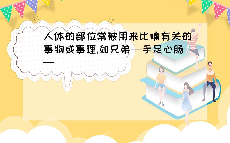 人体的部位常被用来比喻有关的事物或事理,如兄弟—手足心肠—（ ）