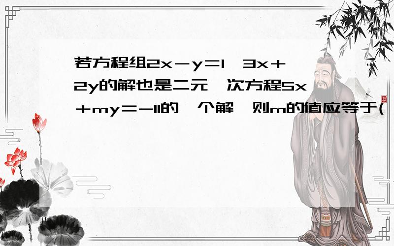 若方程组2x－y＝1,3x＋2y的解也是二元一次方程5x＋my＝-11的一个解,则m的值应等于( )