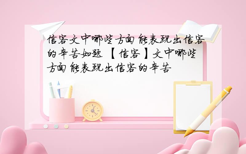 信客文中哪些方面能表现出信客的辛苦如题 【信客】文中哪些方面能表现出信客的辛苦