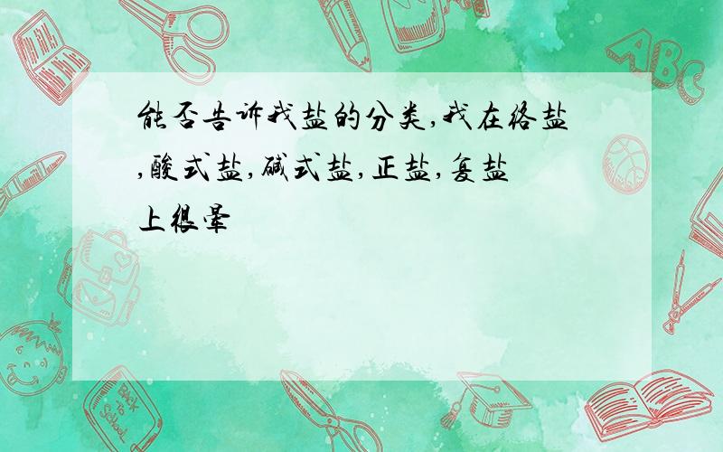 能否告诉我盐的分类,我在络盐,酸式盐,碱式盐,正盐,复盐上很晕