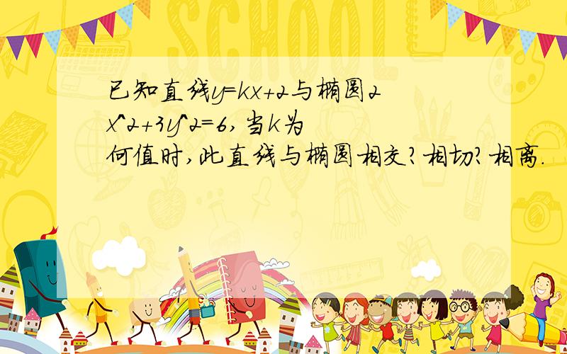 已知直线y=kx+2与椭圆2x^2+3y^2=6,当k为何值时,此直线与椭圆相交?相切?相离.