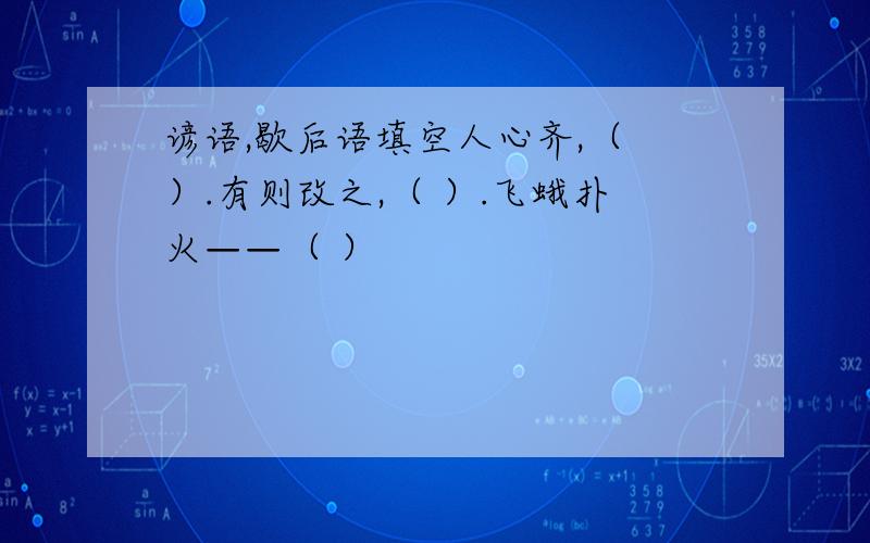 谚语,歇后语填空人心齐,（ ）.有则改之,（ ）.飞蛾扑火——（ ）