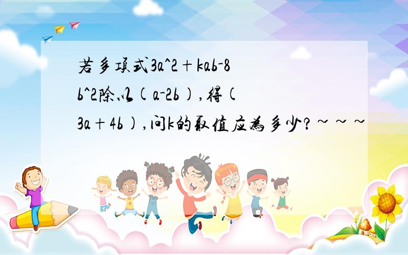 若多项式3a^2+kab-8b^2除以(a-2b),得(3a+4b),问k的取值应为多少?~~~