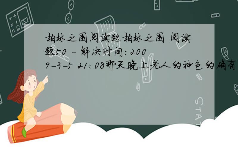 柏林之围阅读题柏林之围 阅读题50 - 解决时间：2009-3-5 21:08那天晚上老人的神色的确有些特别.也许,他当时听见了我们的谈话.只不过我们谈的是普鲁士军队；而这个好心人想的是法国军队,以