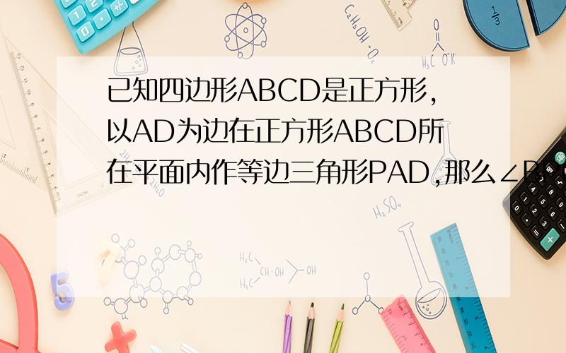 已知四边形ABCD是正方形,以AD为边在正方形ABCD所在平面内作等边三角形PAD,那么∠BPC的度数是多少?