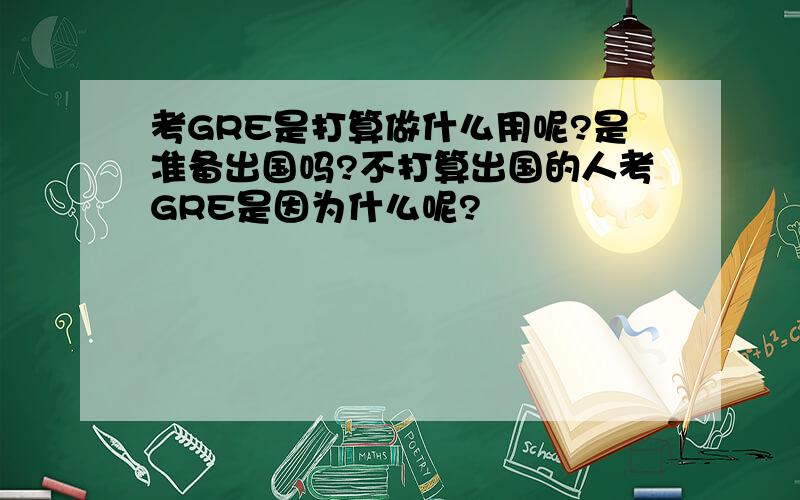 考GRE是打算做什么用呢?是准备出国吗?不打算出国的人考GRE是因为什么呢?