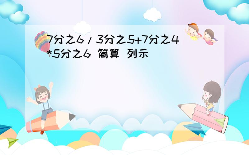 7分之6/3分之5+7分之4*5分之6 简算 列示