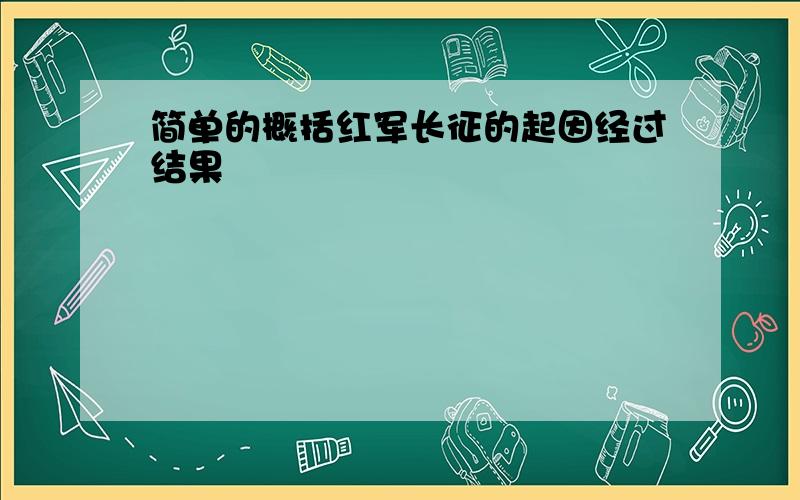 简单的概括红军长征的起因经过结果