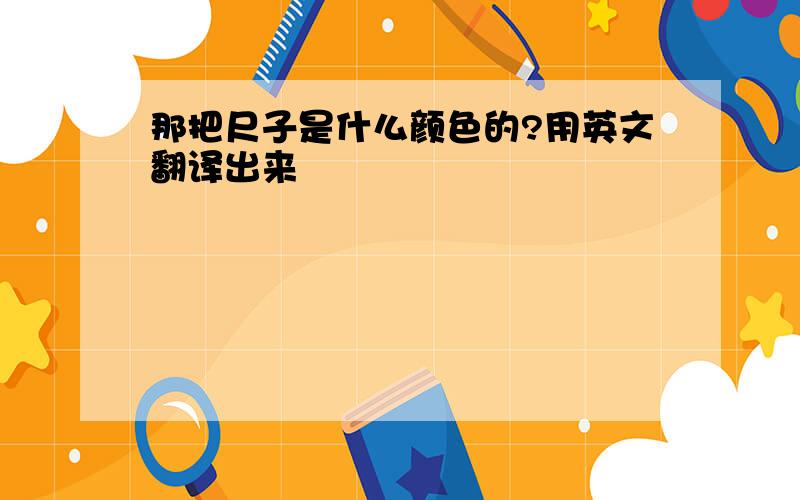 那把尺子是什么颜色的?用英文翻译出来