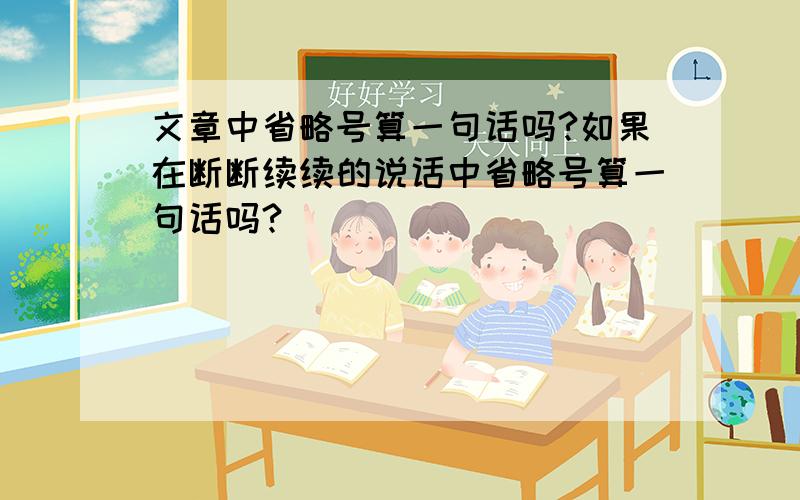 文章中省略号算一句话吗?如果在断断续续的说话中省略号算一句话吗?