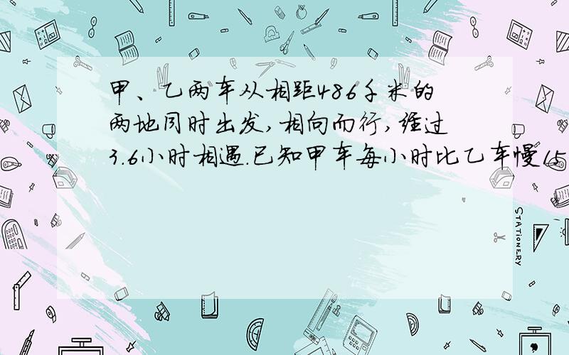 甲、乙两车从相距486千米的两地同时出发,相向而行,经过3.6小时相遇.已知甲车每小时比乙车慢15千米.乙方程