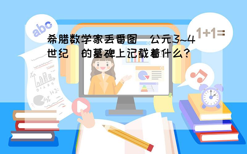 希腊数学家丢番图（公元3~4世纪）的墓碑上记载着什么?