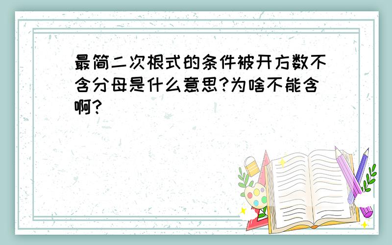 最简二次根式的条件被开方数不含分母是什么意思?为啥不能含啊?