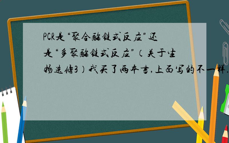 PCR是“聚合酶链式反应”还是“多聚酶链式反应”（关于生物选修3）我买了两本书,上面写的不一样.