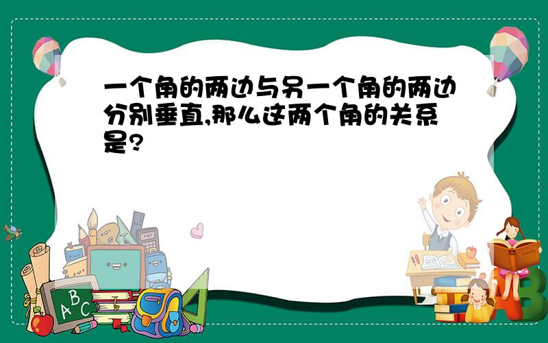 一个角的两边与另一个角的两边分别垂直,那么这两个角的关系是?