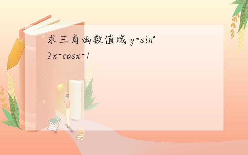 求三角函数值域 y=sin^2x-cosx-1