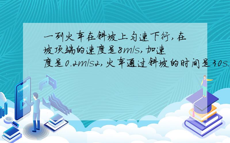 一列火车在斜坡上匀速下行,在坡顶端的速度是8m/s,加速度是0.2m/s2,火车通过斜坡的时间是30s.求这段斜坡的长度.