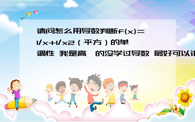 请问怎么用导数判断f(x)=1/x+1/x2（平方）的单调性 我是高一的没学过导数 最好可以讲的详细点