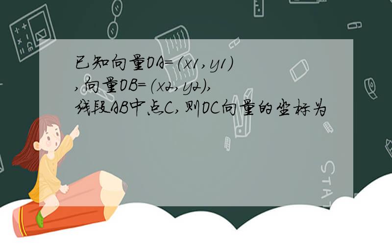 已知向量OA=（x1,y1）,向量OB=（x2,y2）,线段AB中点C,则OC向量的坐标为