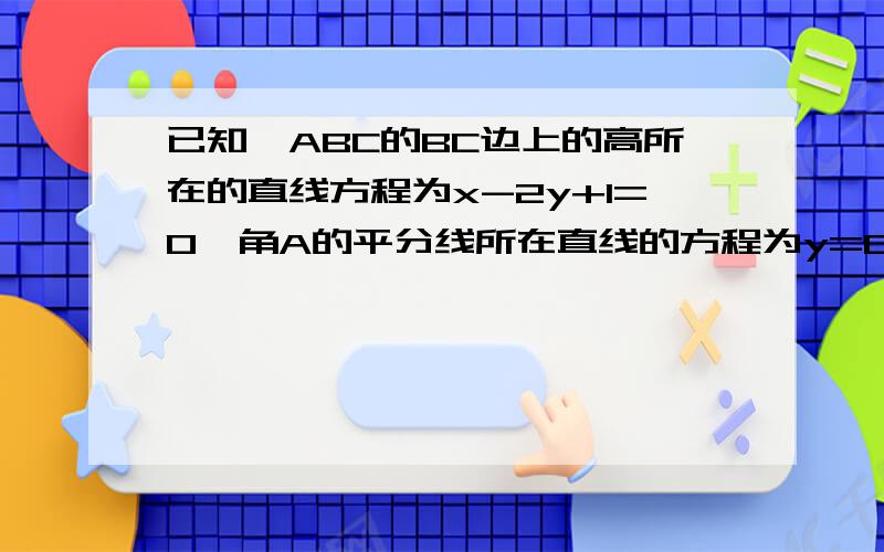 已知△ABC的BC边上的高所在的直线方程为x-2y+1=0,角A的平分线所在直线的方程为y=0若B点坐标为（1,2）,求点A和C的坐标