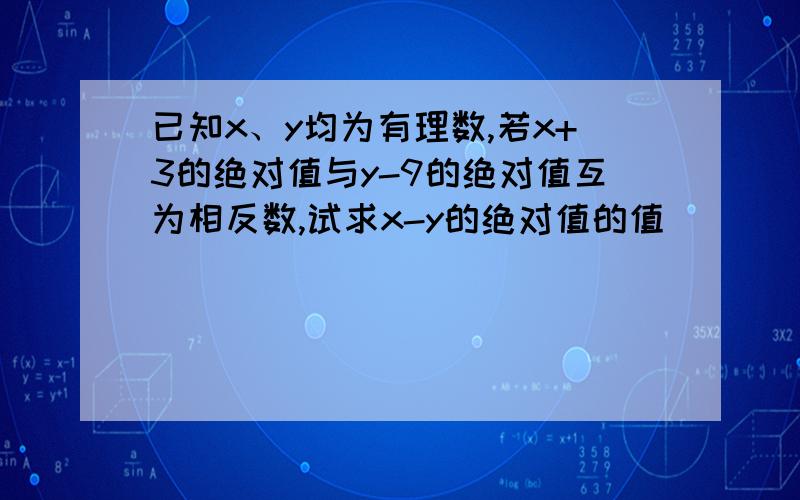 已知x、y均为有理数,若x+3的绝对值与y-9的绝对值互为相反数,试求x-y的绝对值的值